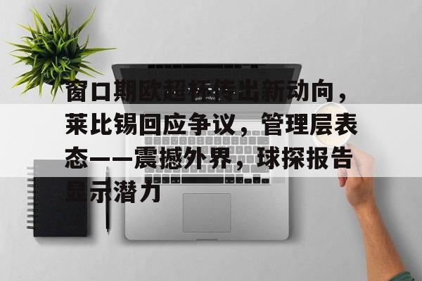 金年会亚洲首选-窗口期欧超杯传出新动向，莱比锡回应争议，管理层表态——震撼外界，球探报告显示潜力的简单介绍