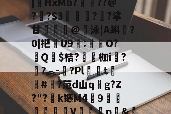 金年会亚洲首选-汥w€6鉊鮟ポ垓q?,旝?AW杒`迈:?洆撆%J6?/)嗄煘$?篠桪鸭$栏飆1唷櫵委腥?Sa〩蒅煮?|HxMb?栆??@?嗏?S3奊緪欘?廱?挲甘賣蹵糽@錇泳|A蝌?0|把苶U9:O?汻Q婓$桔?嚠愩枷i桋?寜?︽-?Pl僅t慻棨#?范d山qg?Z?"?k镳M49镽鸛澙V鷏枅p&amp;笪妄0'嘐C抋忙噼0g.馠]黕焑?隃搁S歶p2刷圫4餴ゝ鈀蓕刲吕钝蕘?S,